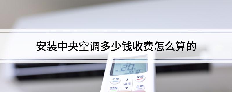 中央空调费用安装收费标准_中央空调安装费用_中央空调安装费贵吗